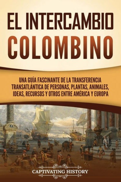 El intercambio colombino: Una guï¿½a fascinante de la transferencia transatlï¿½ntica personas, plantas, animales, ideas, recursos y otros entre Amï¿½rica Europa