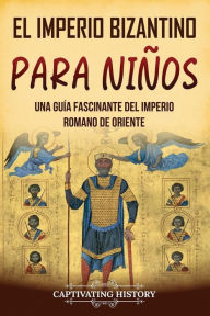 Title: El Imperio bizantino para niï¿½os: Una guï¿½a fascinante del Imperio romano de Oriente, Author: Captivating History