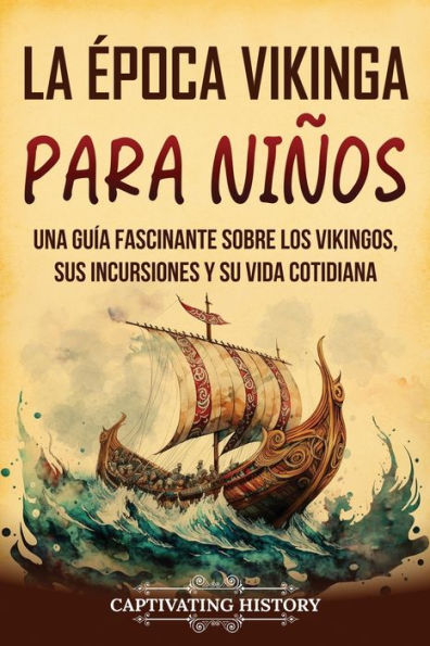 La ï¿½poca vikinga para niï¿½os: Una guï¿½a fascinante sobre los vikingos, sus incursiones y su vida cotidiana