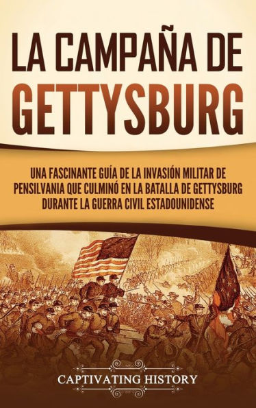 La campaï¿½a de Gettysburg: Una fascinante guï¿½a de la invasiï¿½n militar de Pensilvania que culminï¿½ en la batalla de Gettysburg durante la Guerra Civil estadounidense