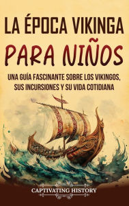 Title: La ï¿½poca vikinga para niï¿½os: Una guï¿½a fascinante sobre los vikingos, sus incursiones y su vida cotidiana, Author: Captivating History