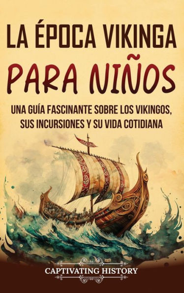 La ï¿½poca vikinga para niï¿½os: Una guï¿½a fascinante sobre los vikingos, sus incursiones y su vida cotidiana