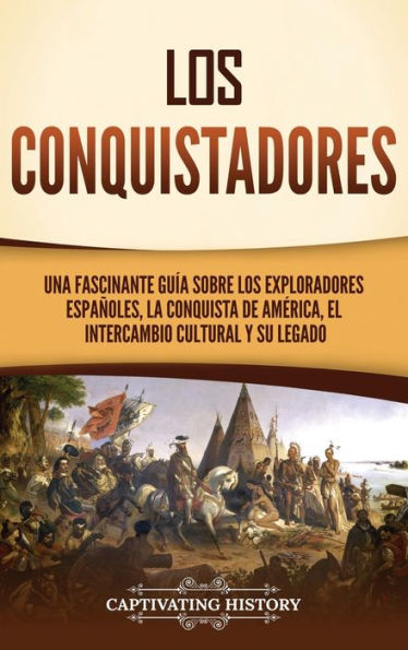 Los conquistadores: Una fascinante guï¿½a sobre los exploradores espaï¿½oles, la conquista de Amï¿½rica, el intercambio cultural y su legado