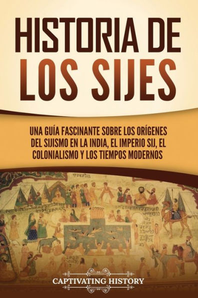 Historia de los sijes: Una guï¿½a fascinante sobre orï¿½genes del sijismo en la India, el Imperio sij, colonialismo y tiempos modernos