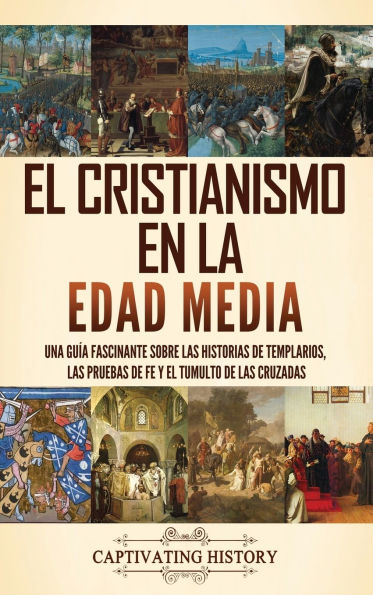 El cristianismo en la Edad Media: Una guï¿½a fascinante sobre las historias de templarios, las pruebas de fe y el tumulto de las cruzadas