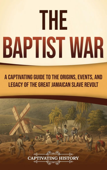the Baptist War: A Captivating Guide to Origins, Events, and Legacy of Great Jamaican Slave Revolt
