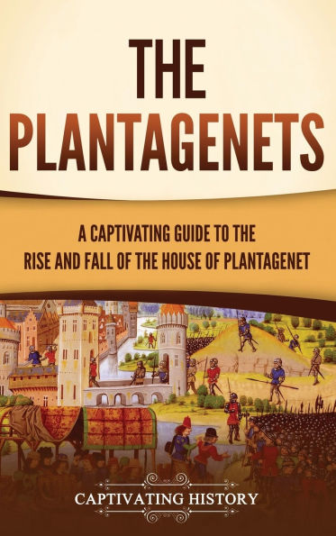 the Plantagenets: A Captivating Guide to Rise and Fall of House Plantagenet