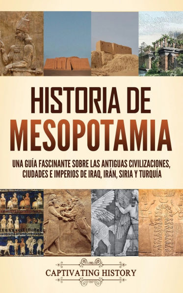 Historia de Mesopotamia: Una guï¿½a fascinante sobre las antiguas civilizaciones, ciudades e imperios de Iraq, Irï¿½n, Siria y Turquï¿½a