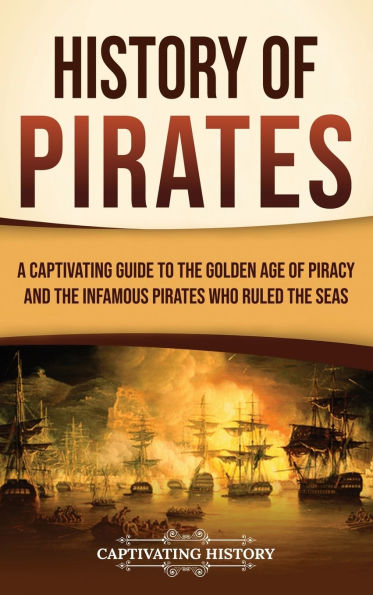 History of Pirates: A Captivating Guide to the Golden Age Piracy and Infamous Pirates Who Ruled Seas