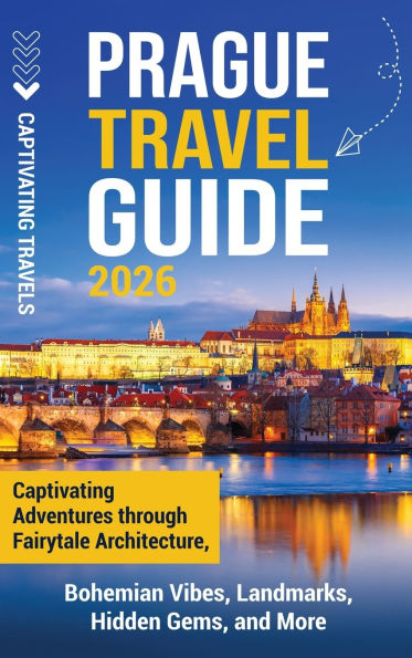 Prague Travel Guide: Captivating Adventures Through Fairytale Architecture, Bohemian Vibes, Landmarks, Hidden Gems, and More