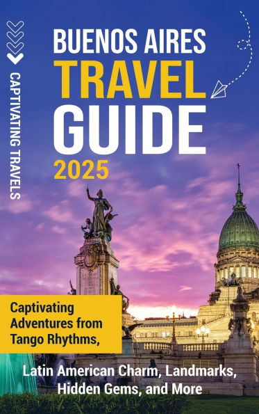 Buenos Aires Travel Guide: Captivating Adventures from Tango Rhythms, Latin American Charm, Landmarks, Hidden Gems, and More