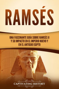 Title: Ramsés: Una fascinante guía sobre Ramsés II y su impacto en el Imperio Nuevo y en el Antiguo Egipto, Author: Captivating History