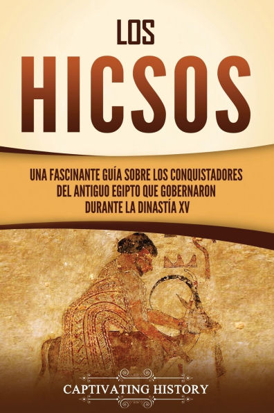 los hicsos: Una fascinante guï¿½a sobre conquistadores del antiguo Egipto que gobernaron durante la dinastï¿½a XV