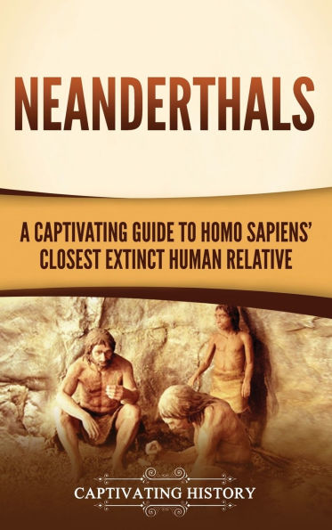 Neanderthals: A Captivating Guide to Homo Sapiens' Closest Extinct Human Relative