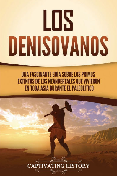 Los denisovanos: Una fascinante guï¿½a sobre los primos extintos de los neandertales que vivieron en toda Asia durante el Paleolï¿½tico