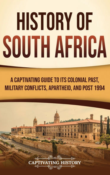 History of South Africa: A Captivating Guide to Its Colonial Past, Military Conflicts, Apartheid, and Post 1994