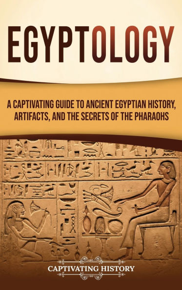 Egyptology: A Captivating Guide to Ancient Egyptian History, Artifacts, and the Secrets of Pharaohs