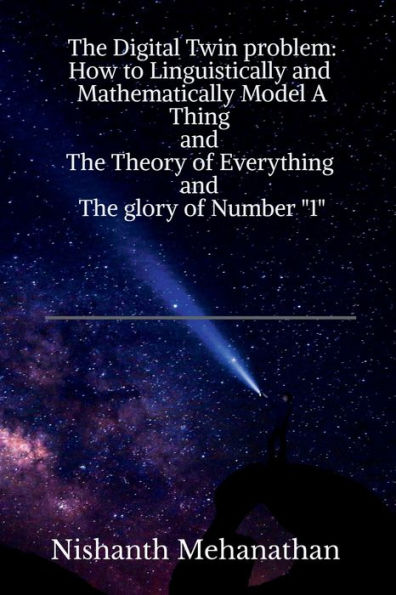 The Digital Twin problem: How to Linguistically and Mathematically Model A Thing and The Theory of everything and The glory of Number "1"