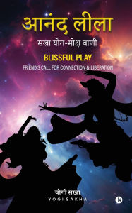Title: Blissful Play: सखा योग-मोक्ष वाणी / Friend's Call for Connection and Liberation, Author: Yogi Sakha