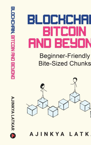 Blockchain, Bitcoin and Beyond: Beginner-Friendly Bite-Sized Chunks