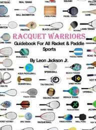 Title: Racquet Warriors: Guidebook for All Racket and Paddle Sports, Author: Leon Jackson Jr