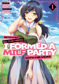 Ebook magazines download free Betrayed by the Hero, I Formed a MILF Party with His Mom! (Manga) Vol. 1 by Ishino Yassan, Makoto Kuon