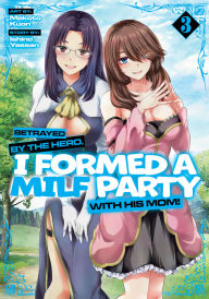 Title: Betrayed by the Hero, I Formed a MILF Party with His Mom! (Manga) Vol. 3, Author: Ishino Yassan