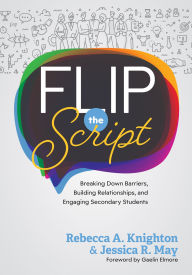 Title: Flip the Script: Breaking Down Barriers, Building Relationships, and Engaging Secondary Students (Impactful and transformative relationships with secondary students), Author: Rebecca A. Knighton