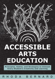 Title: Accessible Arts Education: Principles, Habits, and Strategies to Unleash Every Student's Creativity and Learning (Ensure accessible and inclusive arts education for all students), Author: Rhoda Bernard