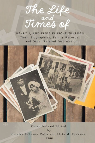 The Life and Times of Henry J. Elsie Flusche Fuhrman: Their Biographies, Family Records, Other Related Information