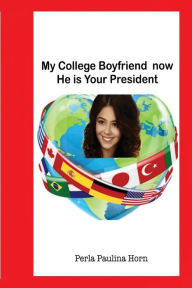 Title: My College Boyfriend now He is your President, Author: Perla Paulina Horn