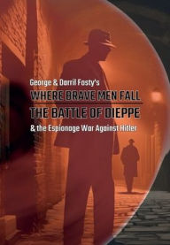 Title: Where Brave Men Fall: The Battle of Dieppe and the Espionage War Against Hitler, 1939-1942:, Author: Darril Fosty