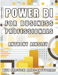 Title: Power BI for Business Professionals: Step-by-Step Techniques to Transform Data into Actionable Business Insights, Author: Anthony Ainsley
