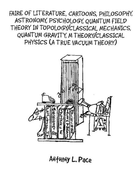 Faire of Literature, Cartoons, Philosophy, Astronomy, Psychology, Quantum Field Theory Topology/Classical Mechanics, Gravity, M Theory/Classical Physics (a true vacuum theory)