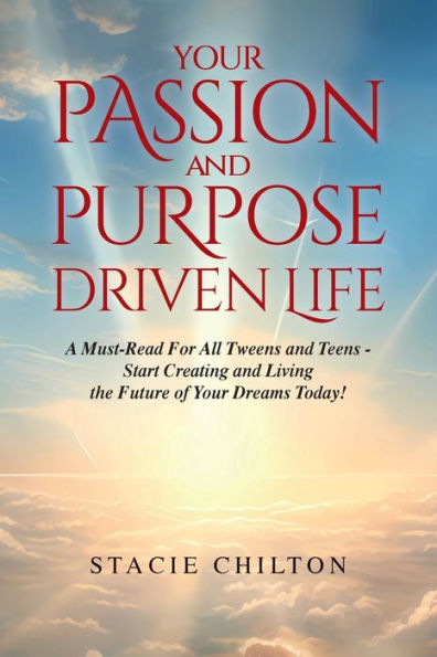 Your Passion and Purpose Driven Life, A Must Read For All Tweens Teens - Start Creating Living the Future of Dreams Today!