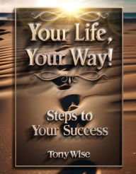 Title: Your Life, Your Way!: Steps To Your Success, Author: Tony Wise