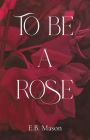 To Be A Rose