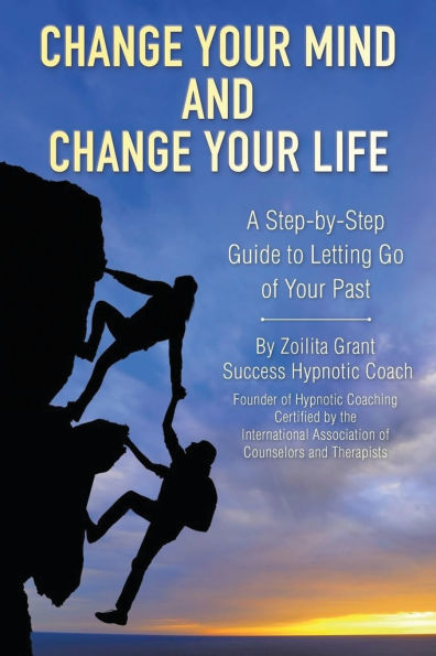 Change Your Mind and Life: A Step-by-Step Guide to Letting Go of Past