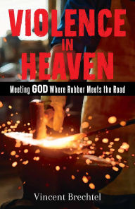 Title: Violence in Heaven: Meeting God Where Rubber Meets the Road, Author: Vincent Brechtel