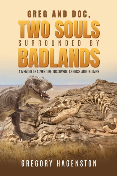 Greg and Doc, Two Souls Surrounded by Badlands: A Memoir of Adventure, Discovery, Anguish and Triumph
