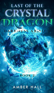 Title: Last of the Crystal Dragon: Darkness Arising, Author: Amber Hall