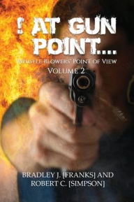 Title: ! At Gun Point...: Whistle Blowers' Point of View, Author: Bradley J Franks