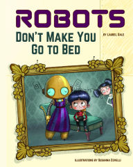 Title: Robots Don't Make You Go to Bed: A Picture Book, Author: Laurel Gale