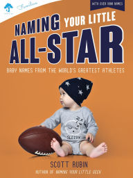 Title: Naming Your Little All-Star: Baby Names from the World's Greatest Athletes, Author: Scott Rubin