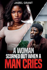 Title: A Woman Scorned But When A Man Cries, Author: Jamel Grant