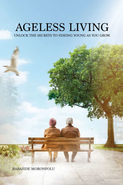 Ageless Living: Unlock the Secrets to Staying Young as You Grow