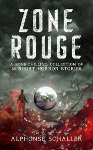 Title: Zone Rouge: A Bone-Chilling Collection of 18 Short Horror Stories, Author: Alphonse Schaller