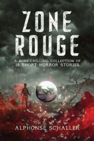 Title: Zone Rouge: A Bone-Chilling Collection of 18 Short Horror Stories, Author: Alphonse Schaller