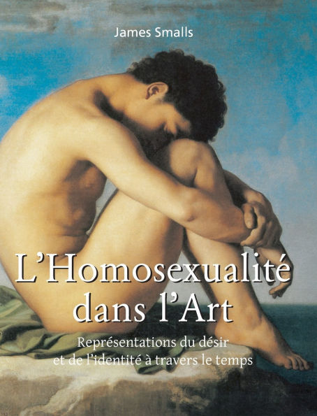 L'HomosexualitÃ¯Â¿Â½ Dans L'Art: ReprÃ¯Â¿Â½sentations du dÃ¯Â¿Â½sir et de l'identitÃ¯Â¿Â½ Ã¯Â¿Â½ travers le temps