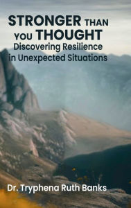 Title: Stronger Than You Thought!: Discovering Resilience in Unexpected Situations, Author: Dr. Tryphena Ruth Banks